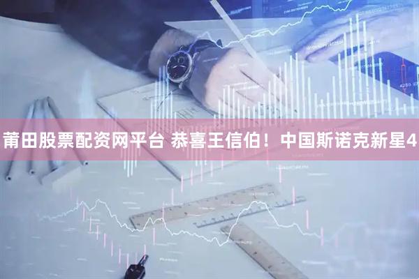 莆田股票配资网平台 恭喜王信伯！中国斯诺克新星4