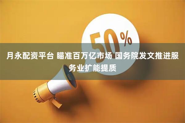 月永配资平台 瞄准百万亿市场 国务院发文推进服务业扩能提质